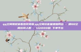qq空间限权偷看器网页版,qq空间访客量增加网站 - 刷QQ空间访问人数 - 1元1000粉 下单平台