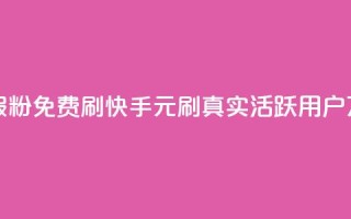 快手1元10000万假粉免费刷(快手1元刷真实活跃用户10万粉免费刷)