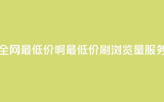 qq刷浏览量网站全网最低价啊(最低价QQ刷浏览量服务,全网独家推荐)