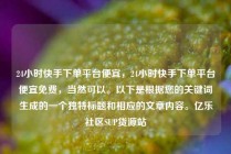 24小时快手下单平台便宜,24小时快手下单平台便宜免费,当然可以。以下是根据您的关键词生成的一个独特标题和相应的文章内容。亿乐社区SUP货源站