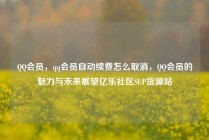 QQ会员，qq会员自动续费怎么取消，QQ会员的魅力与未来展望亿乐社区SUP货源站