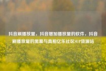 抖音刷播放量，抖音增加播放量的软件，抖音刷播放量的黑幕与真相亿乐社区SUP货源站