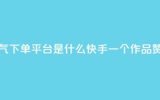 快手人气下单平台是什么 - 快手一个作品1000赞