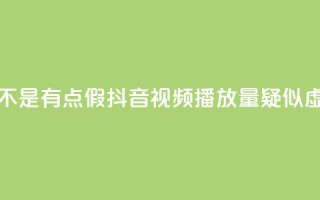 抖音播放量是不是有点假(抖音视频播放量疑似虚高,真实性存疑)
