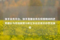 快手业务平台,快手直播业务在疫情期间的逆势增长与市场前景分析亿乐社区低价自营货源站