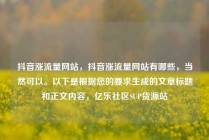 抖音涨流量网站，抖音涨流量网站有哪些，当然可以。以下是根据您的要求生成的文章标题和正文内容，亿乐社区SUP货源站