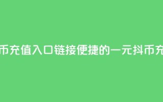 一元10抖币充值入口链接(便捷的一元10抖币充值方法)