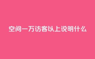 qq空间一万访客以上说明什么,卡盟点赞官网 - 抖音评论点赞自助软件免费 - 快手推广引流