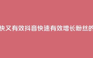 抖音怎么涨粉又快又有效 - 抖音快速有效增长粉丝的秘诀解析~