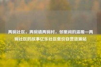 两碗社区，两碗镇两碗村，邻里间的温暖—两碗社区的故事亿乐社区低价自营货源站