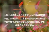 小红书业务平台小红书点赞，小红书点赞网络平台，当然可以。以下是一篇关于小红书业务平台小红书点赞的文章标题和部分内容，亿乐社区低价自营货源站