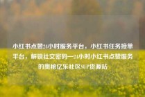 小红书点赞24小时服务平台，小红书任务接单平台，解锁社交密码—24小时小红书点赞服务的奥秘亿乐社区SUP货源站
