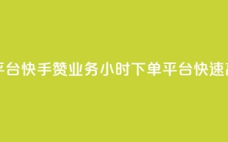 快手赞业务24小时下单平台 - 快手赞业务24小时下单平台:快速高效的赞助服务~