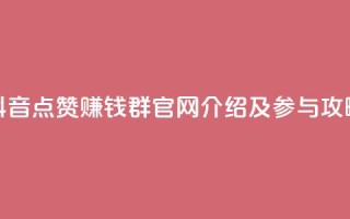 抖音点赞赚钱群官网介绍及参与攻略