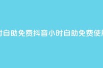 抖音24小时自助免费 - 抖音24小时自助免费使用。!