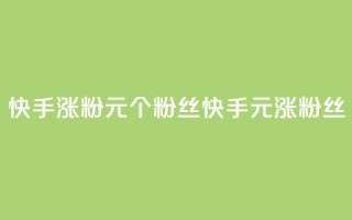 快手涨粉1元100个粉丝(快手1元涨100粉丝)