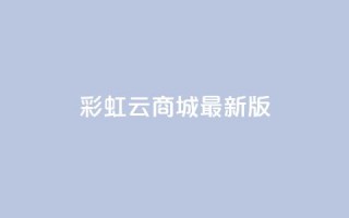 彩虹云商城最新版 - 更新版的彩虹云商城，全新亮相~