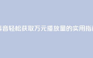 抖音轻松获取万元播放量的实用指南
