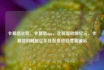 卡易信社区,卡易信app,社区互动新纪元,卡易信的崛起亿乐社区低价自营货源站