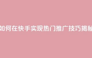 如何在快手实现热门推广技巧揭秘