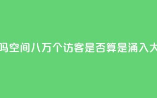 qq空间八万个访客算多吗 - qq空间八万个访客是否算是涌入大量流量的迹象~