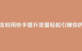 快手推广引流 - 利用快手提升流量,轻松引爆你的业务。