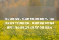 抖音刷播放量,抖音增加播放量的软件,抖音流量泡沫下的数据迷局,刷播放量背后的商业困局与行业反思亿乐社区低价自营货源站