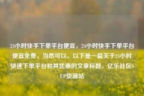 24小时快手下单平台便宜,24小时快手下单平台便宜免费,当然可以。以下是一篇关于24小时快速下单平台和其优惠的文章标题,亿乐社区SUP货源站