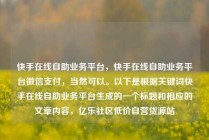 快手在线自助业务平台，快手在线自助业务平台微信支付，当然可以。以下是根据关键词快手在线自助业务平台生成的一个标题和相应的文章内容，亿乐社区低价自营货源站