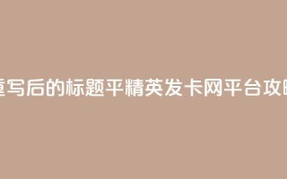 重写后的标题:平精英发卡网平台攻略