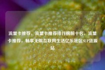 流量卡推荐，流量卡推荐排行榜前十名，流量卡推荐，畅享无限互联网生活亿乐社区SUP货源站