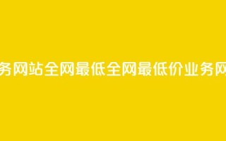 qq业务网站全网最低(全网最低价QQ业务网站)