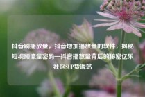 抖音刷播放量,抖音增加播放量的软件,揭秘短视频流量密码—抖音播放量背后的秘密亿乐社区SUP货源站