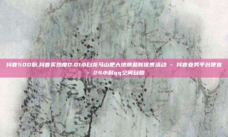 抖音500粉,抖音买热度0.01小白龙马山肥大地房最新优惠活动 - 抖音业务平台便宜 - 24小时qq空间自助