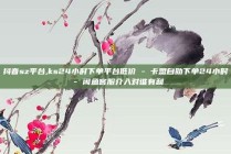 抖音sz平台,ks24小时下单平台低价 - 卡盟自助下单24小时 - 闲鱼客服介入对谁有利