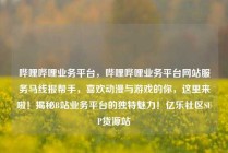 哔哩哔哩业务平台,哔哩哔哩业务平台网站服务马线报帮手,喜欢动漫与游戏的你,这里来啦!揭秘B站业务平台的独特魅力!亿乐社区SUP货源站