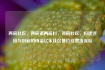 两碗社区,两碗镇两碗村,两碗社区,构建连接与创新的桥梁亿乐社区低价自营货源站