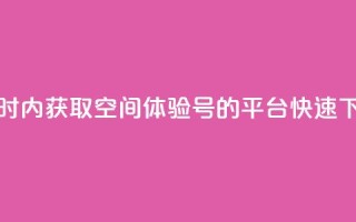 24小时内获取QQ空间体验号的平台，快速下单！