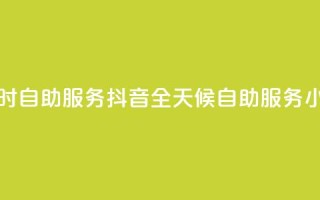 抖音24小时自助服务(抖音全天候自助服务：24小时畅享)
