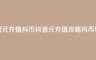 抖音如何1元充值10抖币(抖音1元充值攻略:10抖币轻松获得!)