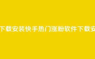 快手热门涨粉app下载安装 - 快手热门涨粉软件下载安装指南。