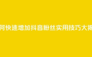 如何快速增加抖音粉丝:实用技巧大揭秘