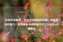 抖音在线播放，抖音在线播放网页版，探索抖音的魅力，在线观看视频的新方式亿乐社区SUP货源站