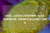 QQ会员，qq会员怎么关闭自动续费，QQ会员，解锁无限乐趣，畅享精彩生活亿乐社区SUP货源站