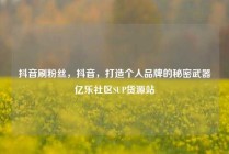 抖音刷粉丝，抖音，打造个人品牌的秘密武器亿乐社区SUP货源站