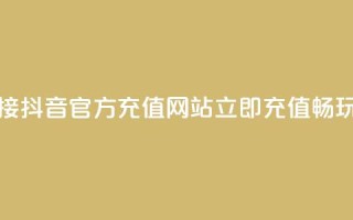 抖音充值官方网站链接 - 抖音官方充值网站：立即充值畅玩 抖音官方网址~