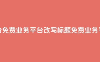 ks免费业务平台(免费业务平台KS改写标题:KS免费业务平台—最佳选择)