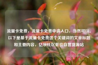流量卡免费,流量卡免费申请入口,当然可以。以下是基于流量卡免费这个关键词的文章标题和主要内容,亿乐社区低价自营货源站