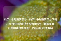 快手24小时购买平台，快手24小时购买平台下载，24小时不限量快手购物狂欢节，抢购盛宴，让您的购物梦成真！亿乐社区SUP货源站