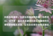 抖音在线播放,抖音在线播放网页版,当然可以。以下是一篇包含关键词抖音在线播放的文章标题和相关段落,亿乐社区低价自营货源站